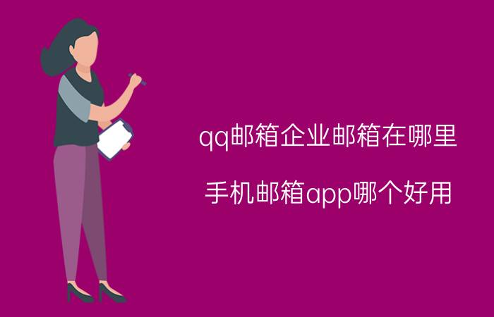 qq邮箱企业邮箱在哪里 手机邮箱app哪个好用？使用手机邮箱app用哪个？